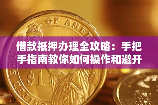 北京借款抵押办理全攻略：手把手指南教你如何操作和避开雷区