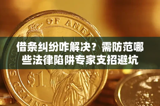 北京借条纠纷咋解决？需防范哪些法律陷阱专家支招避坑