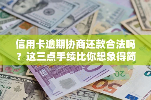 北京信用卡逾期协商还款合法吗？这三点手续比你想象得简单