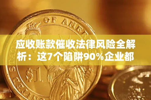 北京应收账款催收法律风险全解析：这7个陷阱90%企业都踩过（含合规应对指南）