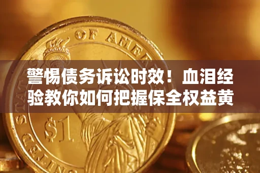 北京警惕债务诉讼时效！血泪经验教你如何把握保全权益黄金期