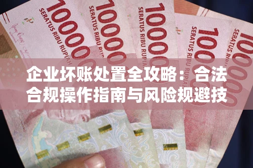 北京企业坏账处置全攻略：合法合规操作指南与风险规避技巧解析