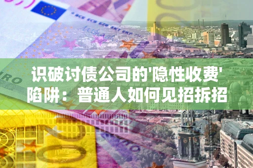 北京识破讨债公司的'隐性收费'陷阱：普通人如何见招拆招？