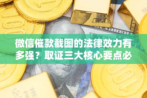 北京微信催款截图的法律效力有多强？取证三大核心要点必须知道！