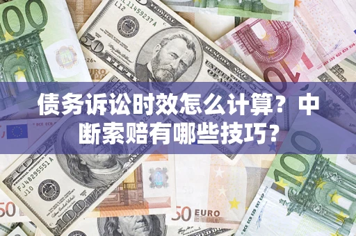 北京债务诉讼时效怎么计算？中断索赔有哪些技巧？