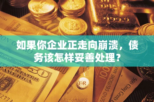 北京如果你企业正走向崩溃，债务该怎样妥善处理？