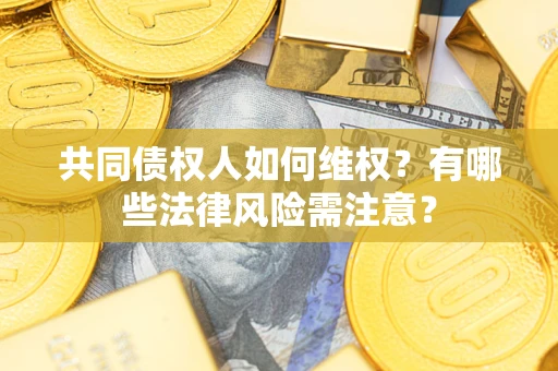 北京共同债权人如何维权？有哪些法律风险需注意？
