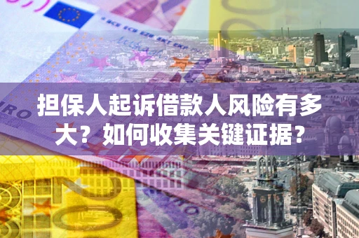 北京担保人起诉借款人风险有多大？如何收集关键证据？