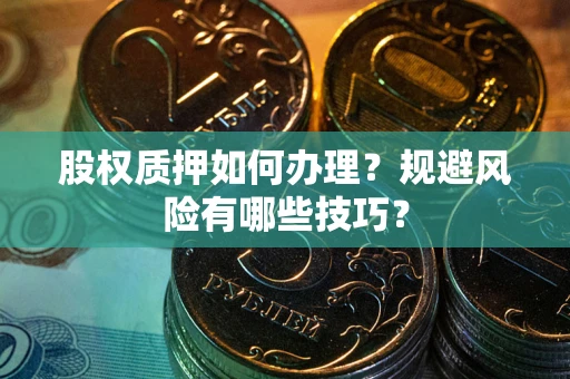 北京股权质押如何办理？规避风险有哪些技巧？