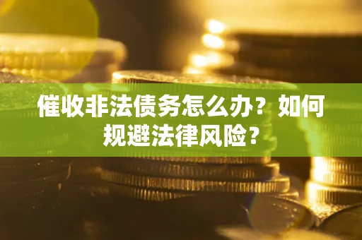 北京催收非法债务怎么办？如何规避法律风险？