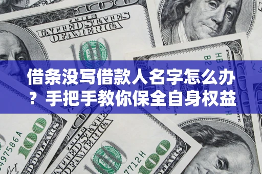 北京借条没写借款人名字怎么办？手把手教你保全自身权益