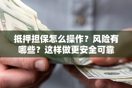 北京抵押担保怎么操作？风险有哪些？这样做更安全可靠