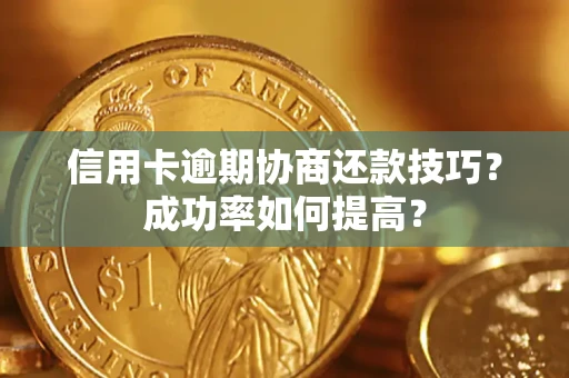 北京信用卡逾期协商还款技巧？成功率如何提高？