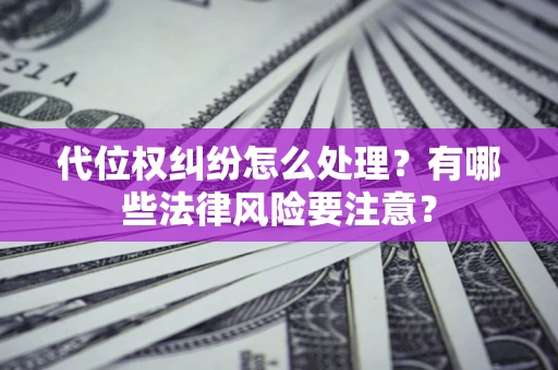 北京代位权纠纷怎么处理？有哪些法律风险要注意？
