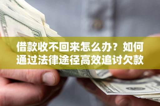 北京借款收不回来怎么办?如何通过法律途径高效追讨欠款? 北京借款收不回来怎么办?如何通过法律途径高效追讨欠款?