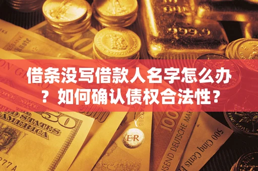 北京借条没写借款人名字怎么办？如何确认债权合法性？