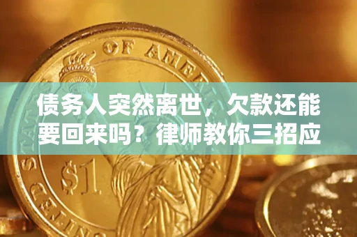 北京债务人突然离世，欠款还能要回来吗？律师教你三招应对
