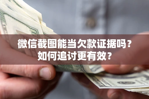 北京微信截图能当欠款证据吗？如何追讨更有效？