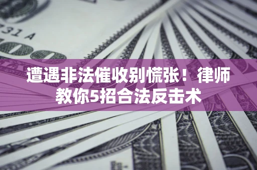 北京遭遇非法催收别慌张！律师教你5招合法反击术