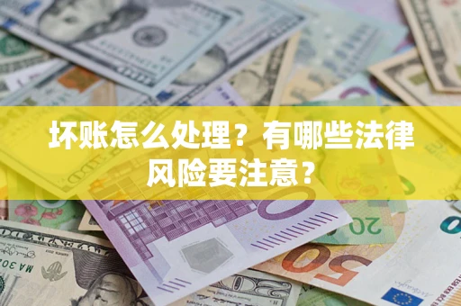北京坏账怎么处理？有哪些法律风险要注意？