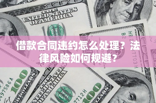 北京借款合同违约怎么处理？法律风险如何规避？