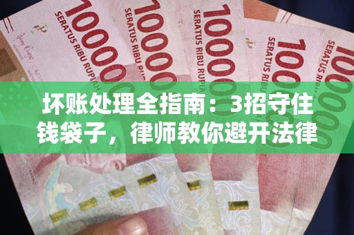 北京坏账处理全指南：3招守住钱袋子，律师教你避开法律雷区