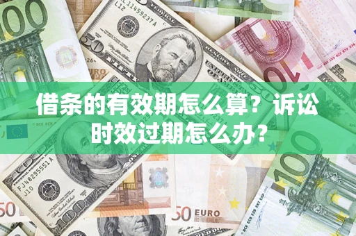 北京借条的有效期怎么算？诉讼时效过期怎么办？