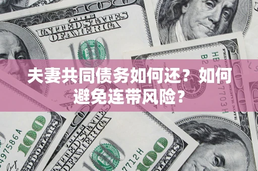 北京夫妻共同债务如何还？如何避免连带风险？