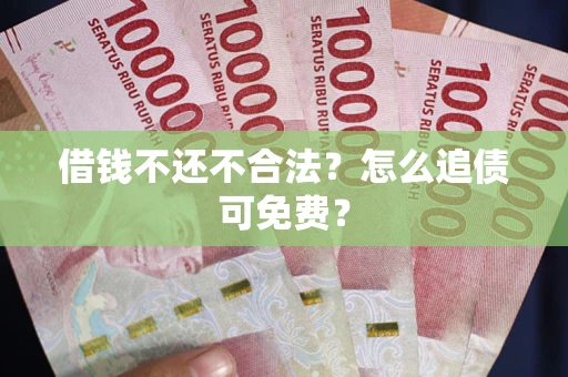 北京借钱不还不合法？怎么追债可免费？