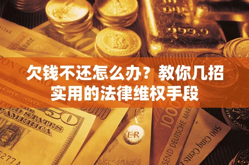北京欠钱不还怎么办？教你几招实用的法律维权手段