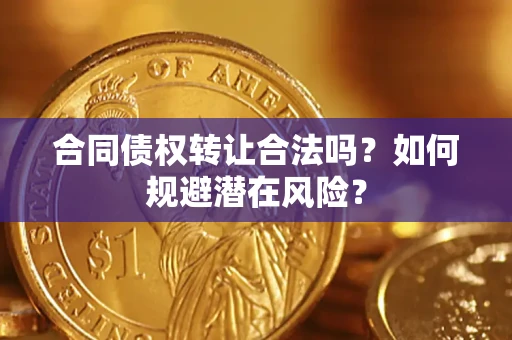 北京合同债权转让合法吗?如何规避潜在风险? 北京合同债权转让合法吗?如何规避潜在风险?