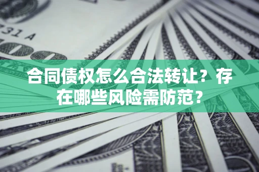北京合同债权怎么合法转让？存在哪些风险需防范？