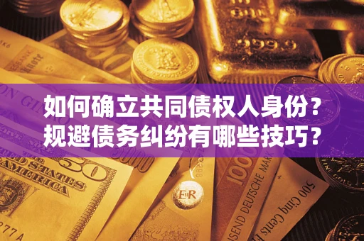 北京如何确立共同债权人身份？规避债务纠纷有哪些技巧？