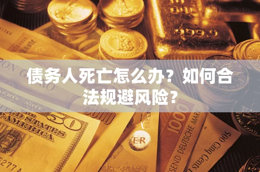 北京债务人死亡怎么办？如何合法规避风险？