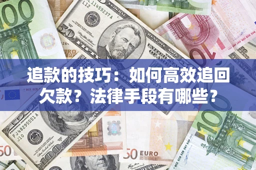 北京追款的技巧：如何高效追回欠款？法律手段有哪些？