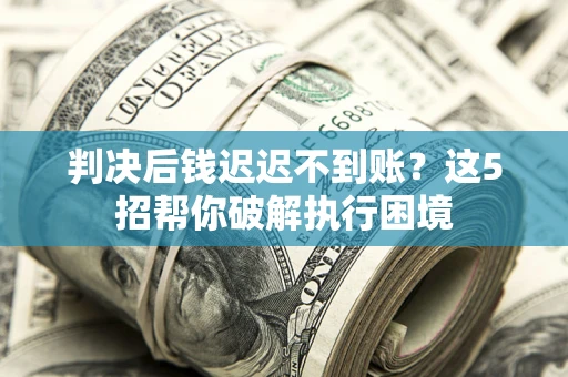 北京判决后钱迟迟不到账？这5招帮你破解执行困境