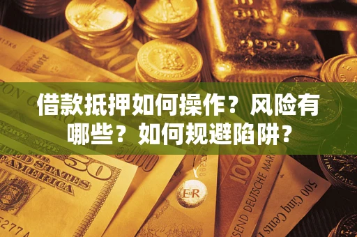 北京借款抵押如何操作?风险有哪些?如何规避陷阱? 北京借款抵押如何操作?风险有哪些?如何规避陷阱?