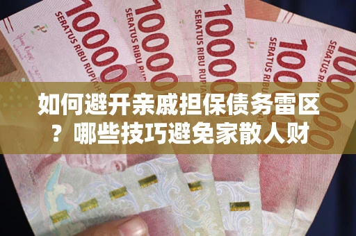 北京如何避开亲戚担保债务雷区？哪些技巧避免家散人财
