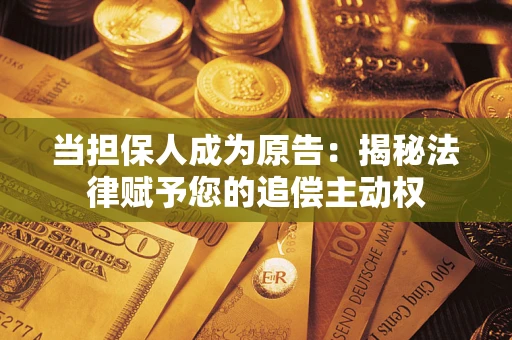 北京当担保人成为原告:揭秘法律赋予您的追偿主动权 北京当担保人成为原告:揭秘法律赋予您的追偿主动权