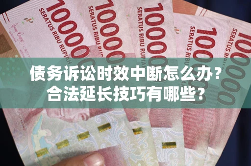 北京债务诉讼时效中断怎么办？合法延长技巧有哪些？