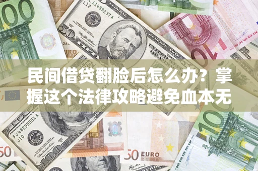 北京民间借贷翻脸后怎么办？掌握这个法律攻略避免血本无归