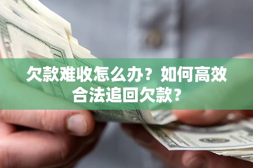 北京欠款难收怎么办？如何高效合法追回欠款？