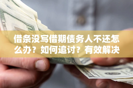 北京借条没写借期债务人不还怎么办？如何追讨？有效解决方案！