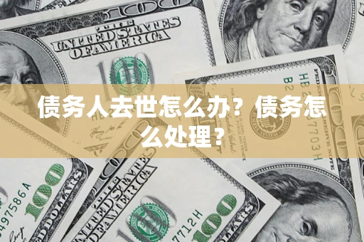 北京债务人去世怎么办？债务怎么处理？