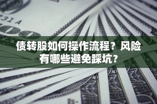 北京债转股如何操作流程?风险有哪些避免踩坑? 北京债转股如何操作流程?风险有哪些避免踩坑?