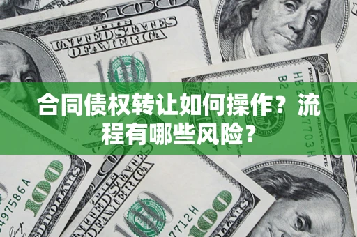 北京合同债权转让如何操作？流程有哪些风险？