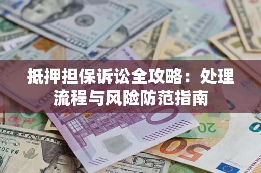 北京抵押担保诉讼全攻略：处理流程与风险防范指南