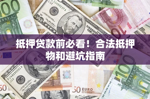 北京抵押贷款前必看！合法抵押物和避坑指南