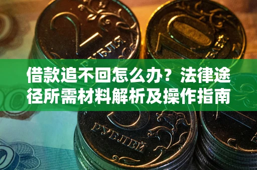 北京借款追不回怎么办?法律途径所需材料解析及操作指南 北京借款追不回怎么办?法律途径所需材料解析及操作指南