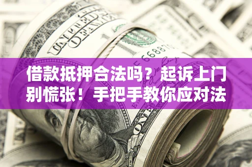北京借款抵押合法吗？起诉上门别慌张！手把手教你应对法律程序
